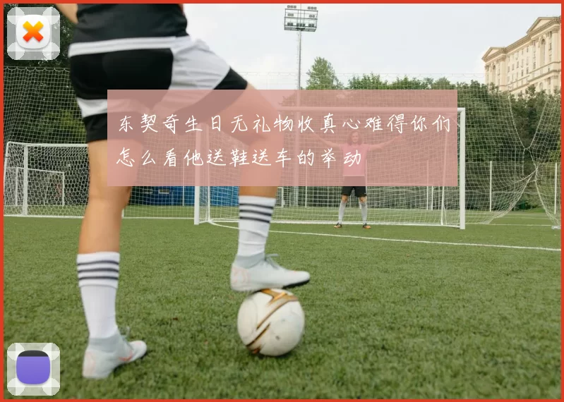 东契奇生日无礼物收真心难得你们怎么看他送鞋送车的举动