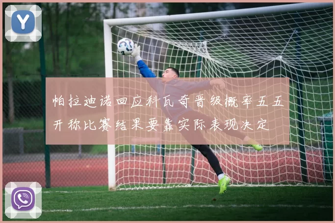 帕拉迪诺回应科瓦奇晋级概率五五开称比赛结果要靠实际表现决定