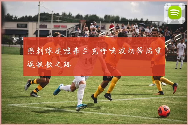 热刺球迷嘘弗兰克呼唤波切蒂诺重返执教之路