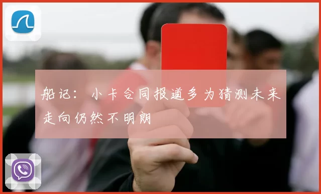 船记：小卡合同报道多为猜测未来走向仍然不明朗