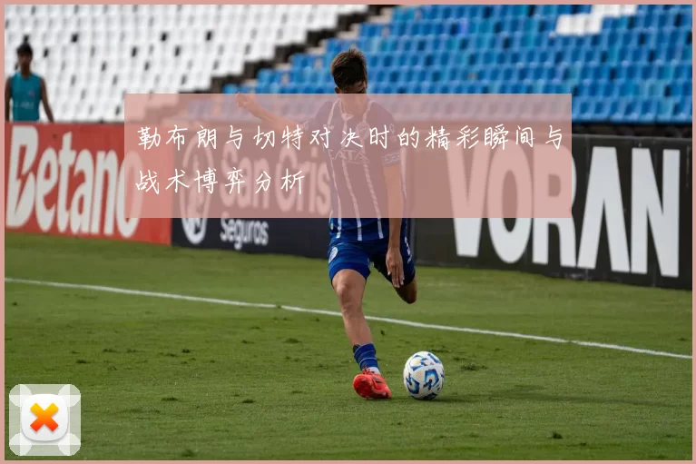 勒布朗与切特对决时的精彩瞬间与战术博弈分析