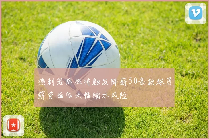 热刺若降级将触发降薪50条款球员薪资面临大幅缩水风险