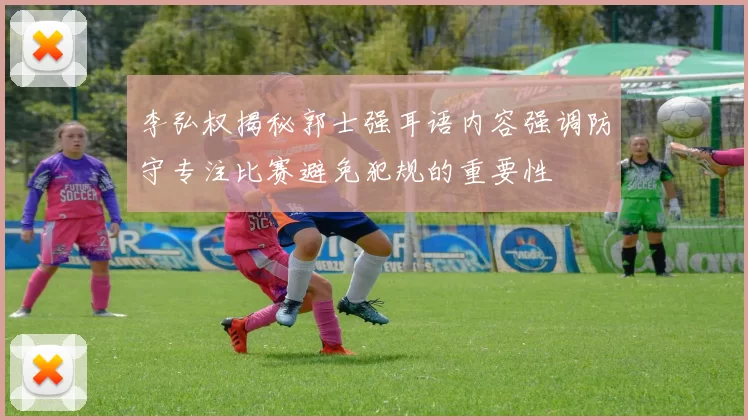 李弘权揭秘郭士强耳语内容强调防守专注比赛避免犯规的重要性