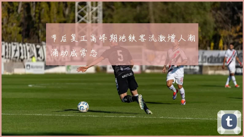 节后复工高峰期地铁客流激增人潮涌动成常态