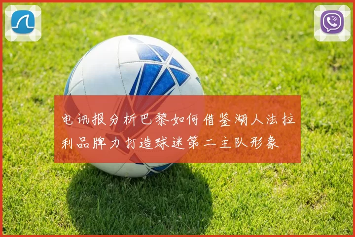 电讯报分析巴黎如何借鉴湖人法拉利品牌力打造球迷第二主队形象