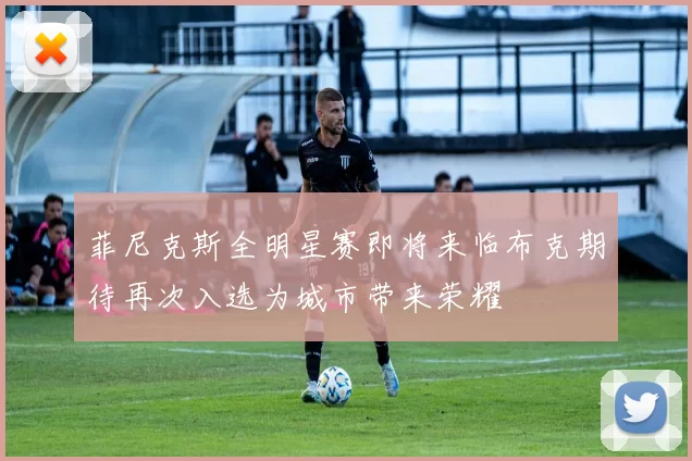 菲尼克斯全明星赛即将来临布克期待再次入选为城市带来荣耀