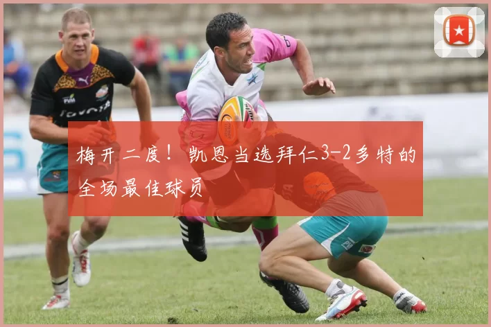梅开二度！凯恩当选拜仁3-2多特的全场最佳球员