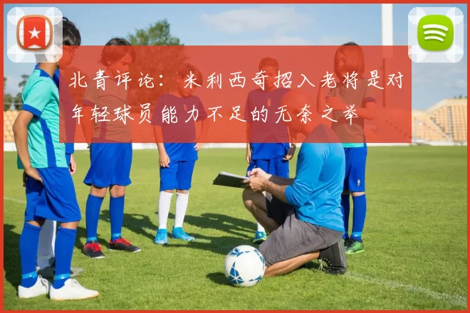 北青评论：米利西奇招入老将是对年轻球员能力不足的无奈之举